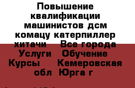 Повышение квалификации машинистов дсм комацу,катерпиллер,хитачи. - Все города Услуги » Обучение. Курсы   . Кемеровская обл.,Юрга г.